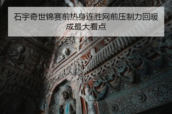 石宇奇世锦赛前热身连胜网前压制力回暖成最大看点