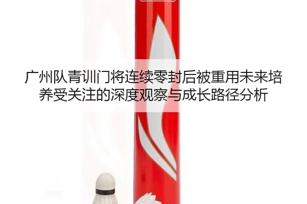 广州队青训门将连续零封后被重用未来培养受关注的深度观察与成长路径分析